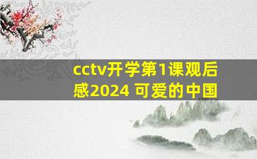 cctv开学第1课观后感2024 可爱的中国